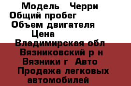  › Модель ­ Черри › Общий пробег ­ 110 000 › Объем двигателя ­ 2 › Цена ­ 156 000 - Владимирская обл., Вязниковский р-н, Вязники г. Авто » Продажа легковых автомобилей   
